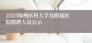 2025锦州医科大学及附属医院拟聘人员公示
