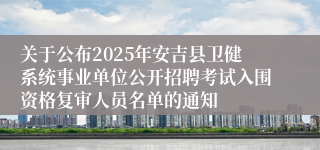 关于公布2025年安吉县卫健系统事业单位公开招聘考试入围资格复审人员名单的通知