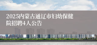 2025内蒙古通辽市妇幼保健院招聘4人公告