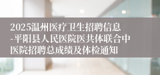 2025温州医疗卫生招聘信息-平阳县人民医院医共体联合中医院招聘总成绩及体检通知