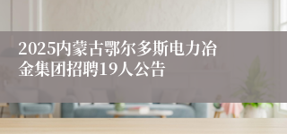 2025内蒙古鄂尔多斯电力冶金集团招聘19人公告