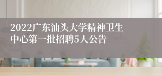 2022广东汕头大学精神卫生中心第一批招聘5人公告