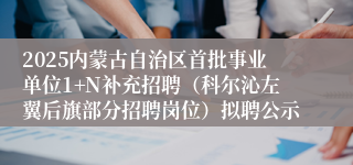 2025内蒙古自治区首批事业单位1+N补充招聘（科尔沁左翼后旗部分招聘岗位）拟聘公示