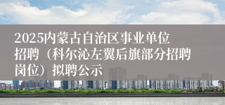 2025内蒙古自治区事业单位招聘（科尔沁左翼后旗部分招聘岗位）拟聘公示