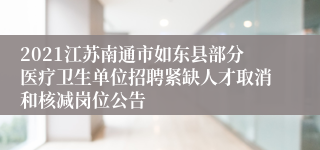 2021江苏南通市如东县部分医疗卫生单位招聘紧缺人才取消和核减岗位公告