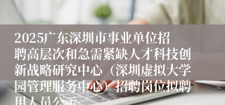 2025广东深圳市事业单位招聘高层次和急需紧缺人才科技创新战略研究中心（深圳虚拟大学园管理服务中心）招聘岗位拟聘用人员公示