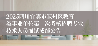 2025四川宜宾市叙州区教育类事业单位第二次考核招聘专业技术人员面试成绩公告