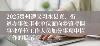 2025贵州遵义习水县直、街道办事处事业单位面向乡镇考调事业单位工作人员加分事项申请工作的提示