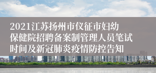 2021江苏扬州市仪征市妇幼保健院招聘备案制管理人员笔试时间及新冠肺炎疫情防控告知