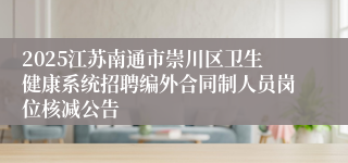 2025江苏南通市崇川区卫生健康系统招聘编外合同制人员岗位核减公告