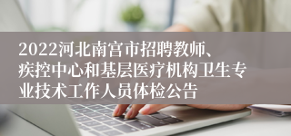 2022河北南宫市招聘教师、疾控中心和基层医疗机构卫生专业技术工作人员体检公告