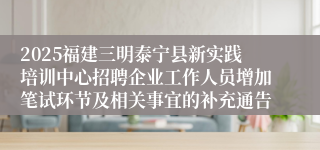 2025福建三明泰宁县新实践培训中心招聘企业工作人员增加笔试环节及相关事宜的补充通告