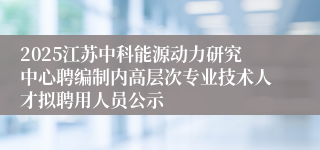 2025江苏中科能源动力研究中心聘编制内高层次专业技术人才拟聘用人员公示