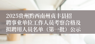 2025贵州黔西南州贞丰县招聘事业单位工作人员考察合格及拟聘用人员名单（第一批）公示