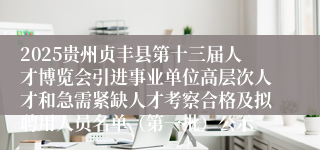 2025贵州贞丰县第十三届人才博览会引进事业单位高层次人才和急需紧缺人才考察合格及拟聘用人员名单（第一批）公示