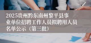 2025贵州黔东南州黎平县事业单位招聘工作人员拟聘用人员名单公示（第三批）