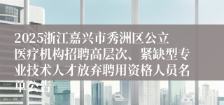 2025浙江嘉兴市秀洲区公立医疗机构招聘高层次、紧缺型专业技术人才放弃聘用资格人员名单公告