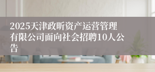 2025天津政昕资产运营管理有限公司面向社会招聘10人公告
