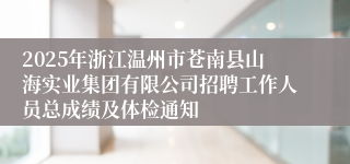 2025年浙江温州市苍南县山海实业集团有限公司招聘工作人员总成绩及体检通知