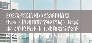 2025浙江杭州市经济和信息化局（杭州市数字经济局）所属事业单位杭州市工业和数字经济研究院统一招聘拟聘人员公示