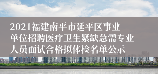 2021福建南平市延平区事业单位招聘医疗卫生紧缺急需专业人员面试合格拟体检名单公示