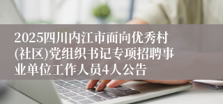 2025四川内江市面向优秀村(社区)党组织书记专项招聘事业单位工作人员4人公告