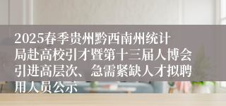 2025春季贵州黔西南州统计局赴高校引才暨第十三届人博会引进高层次、急需紧缺人才拟聘用人员公示