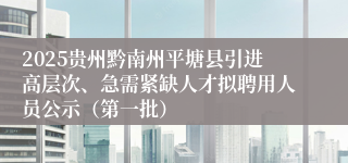 2025贵州黔南州平塘县引进高层次、急需紧缺人才拟聘用人员公示（第一批）