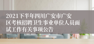 2021下半年四川广安市广安区考核招聘卫生事业单位人员面试工作有关事项公告