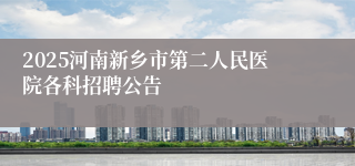 2025河南新乡市第二人民医院各科招聘公告