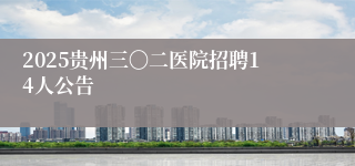 2025贵州三〇二医院招聘14人公告
