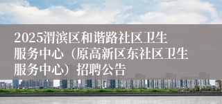 2025渭滨区和谐路社区卫生服务中心（原高新区东社区卫生服务中心）招聘公告