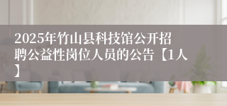 2025年竹山县科技馆公开招聘公益性岗位人员的公告【1人】