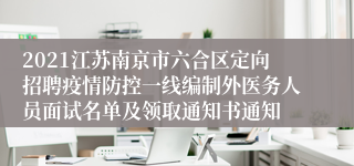 2021江苏南京市六合区定向招聘疫情防控一线编制外医务人员面试名单及领取通知书通知