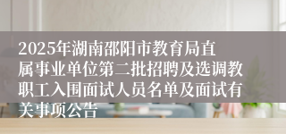 2025年湖南邵阳市教育局直属事业单位第二批招聘及选调教职工入围面试人员名单及面试有关事项公告