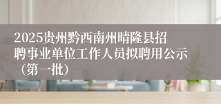 2025贵州黔西南州晴隆县招聘事业单位工作人员拟聘用公示（第一批）