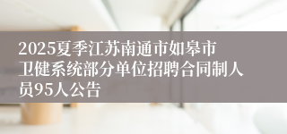 2025夏季江苏南通市如皋市卫健系统部分单位招聘合同制人员95人公告