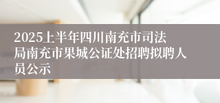 2025上半年四川南充市司法局南充市果城公证处招聘拟聘人员公示