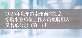 2025年贵州黔南州面向社会招聘事业单位工作人员拟聘用人员名单公示（第一批）
