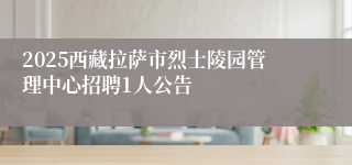 2025西藏拉萨市烈士陵园管理中心招聘1人公告