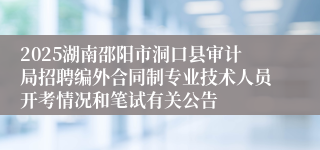 2025湖南邵阳市洞口县审计局招聘编外合同制专业技术人员开考情况和笔试有关公告