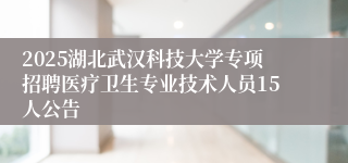 2025湖北武汉科技大学专项招聘医疗卫生专业技术人员15人公告