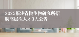 2025福建省微生物研究所招聘高层次人才3人公告