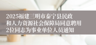 2025福建三明市泰宁县民政和人力资源社会保障局同意聘用2位同志为事业单位人员通知