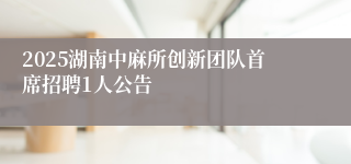 2025湖南中麻所创新团队首席招聘1人公告