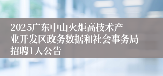 2025广东中山火炬高技术产业开发区政务数据和社会事务局招聘1人公告
