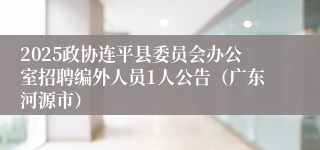 2025政协连平县委员会办公室招聘编外人员1人公告（广东河源市）
