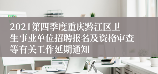 2021第四季度重庆黔江区卫生事业单位招聘报名及资格审查等有关工作延期通知