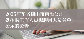 2025广东省佛山市南海公证处招聘工作人员拟聘用人员名单公示的公告