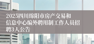 2025四川绵阳市房产交易和信息中心编外聘用制工作人员招聘3人公告